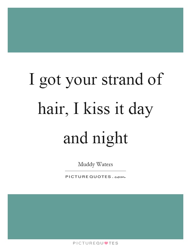 I got your strand of hair, I kiss it day and night Picture Quote #1