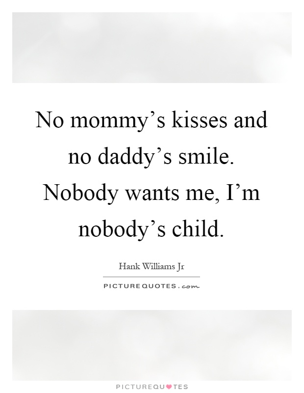 No mommy's kisses and no daddy's smile. Nobody wants me, I'm nobody's child Picture Quote #1