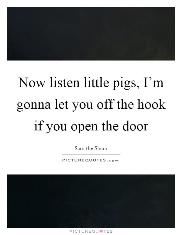 Now listen little pigs, I’m gonna let you off the hook if you open the door Picture Quote #1