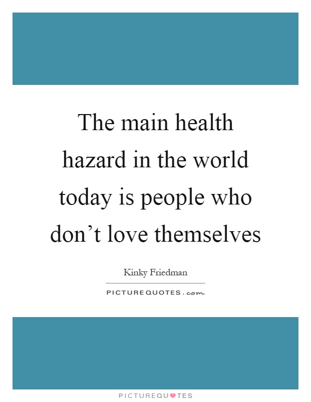 The main health hazard in the world today is people who don’t love themselves Picture Quote #1