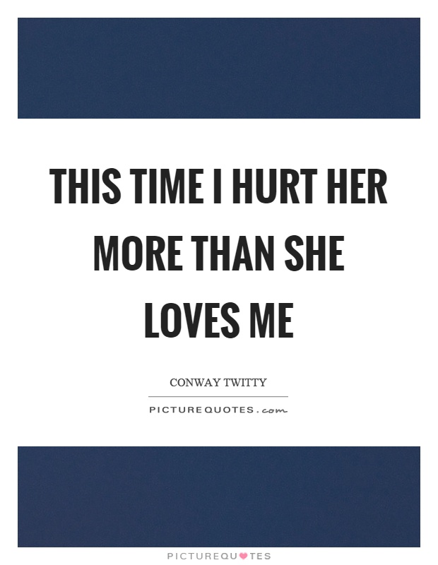 This time I hurt her more than she loves me Picture Quote #1