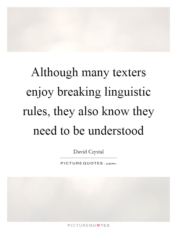 Although many texters enjoy breaking linguistic rules, they also know they need to be understood Picture Quote #1