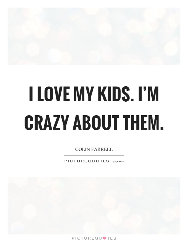 I love my kids. I’m crazy about them Picture Quote #1