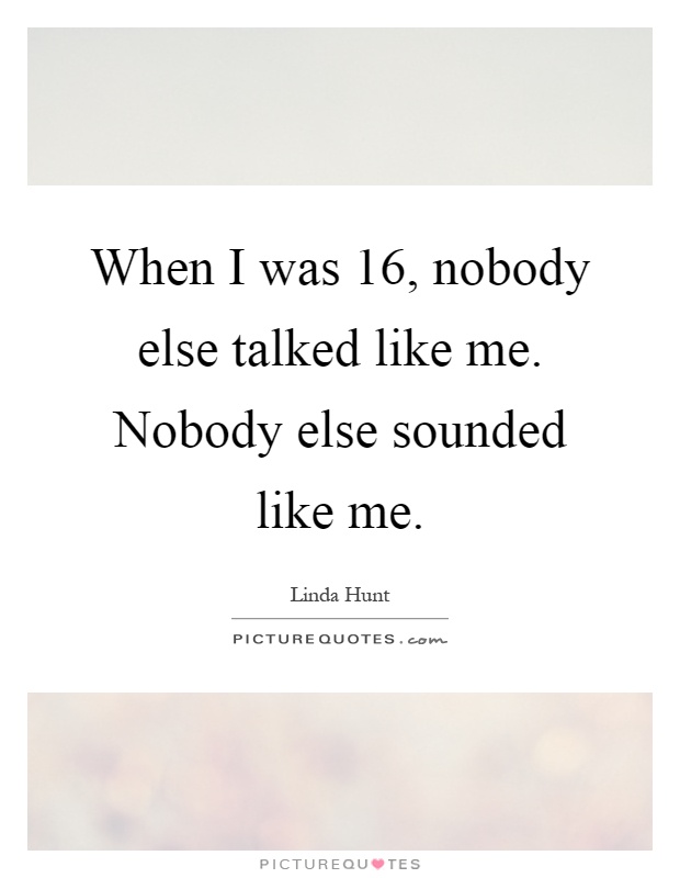 When I was 16, nobody else talked like me. Nobody else sounded like me Picture Quote #1