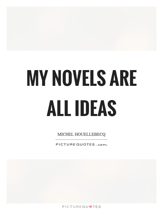 My novels are all ideas Picture Quote #1
