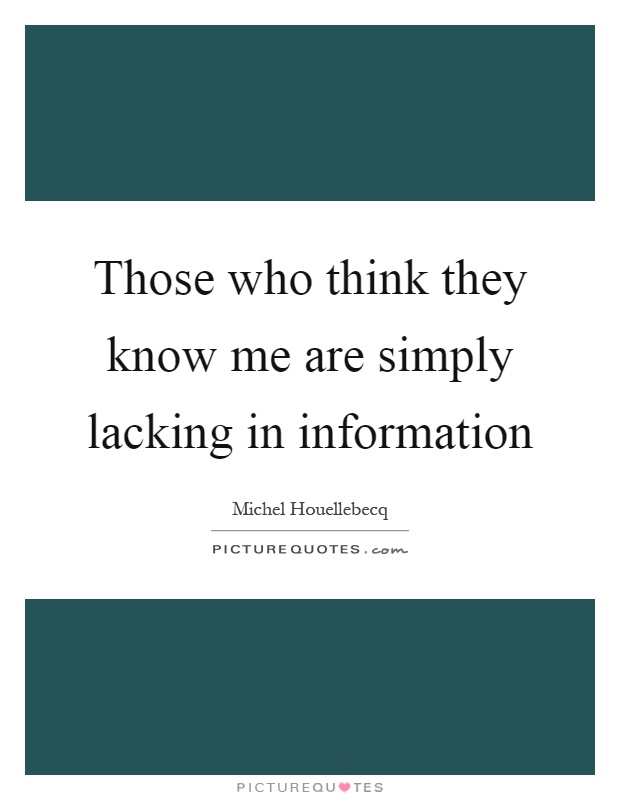 Those who think they know me are simply lacking in information Picture Quote #1