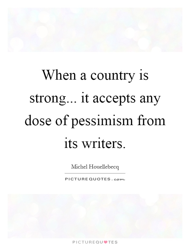When a country is strong... it accepts any dose of pessimism from its writers Picture Quote #1