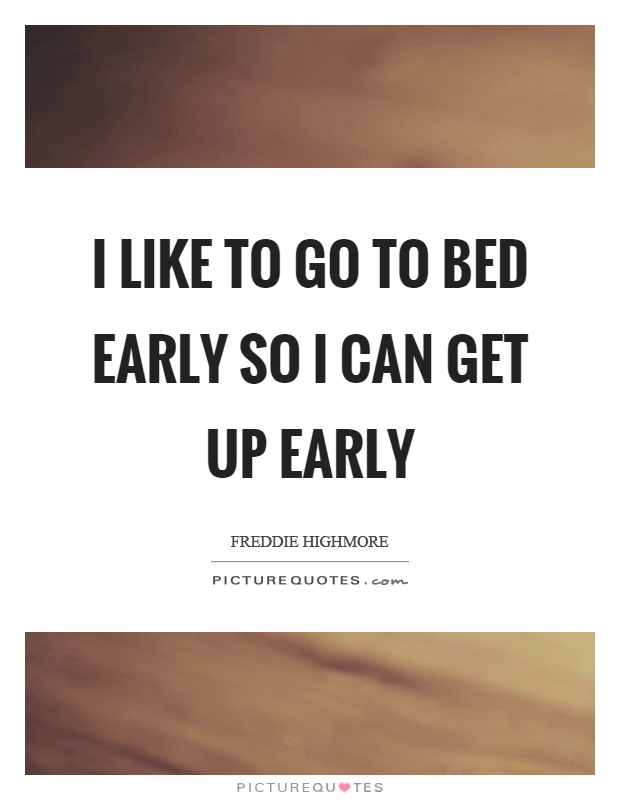 I like to go to bed early so I can get up early Picture Quote #1