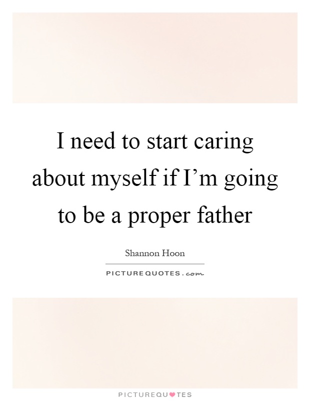 I need to start caring about myself if I'm going to be a proper father Picture Quote #1
