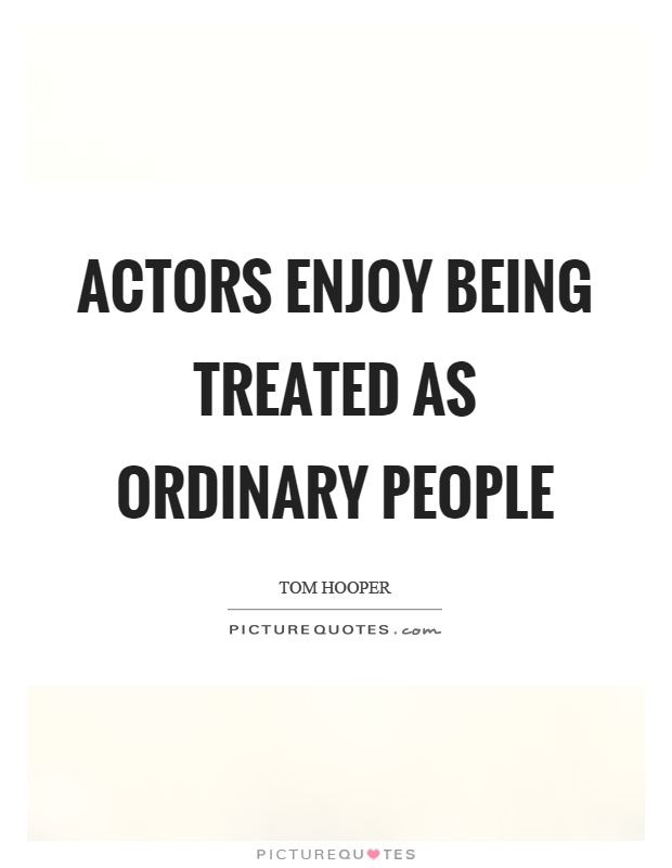 Actors enjoy being treated as ordinary people Picture Quote #1