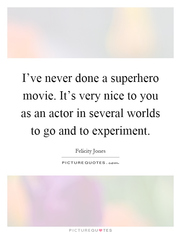I’ve never done a superhero movie. It’s very nice to you as an actor in several worlds to go and to experiment Picture Quote #1