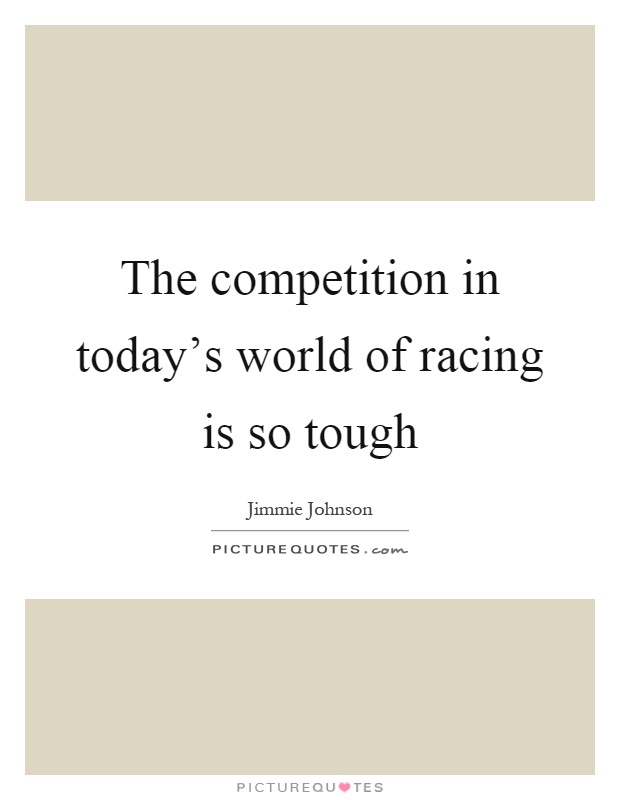 The competition in today’s world of racing is so tough Picture Quote #1