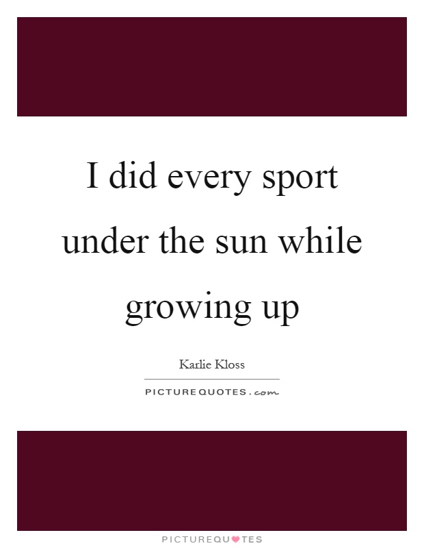 I did every sport under the sun while growing up Picture Quote #1