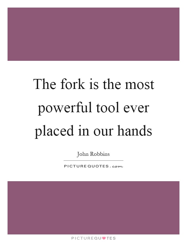 The fork is the most powerful tool ever placed in our hands Picture Quote #1