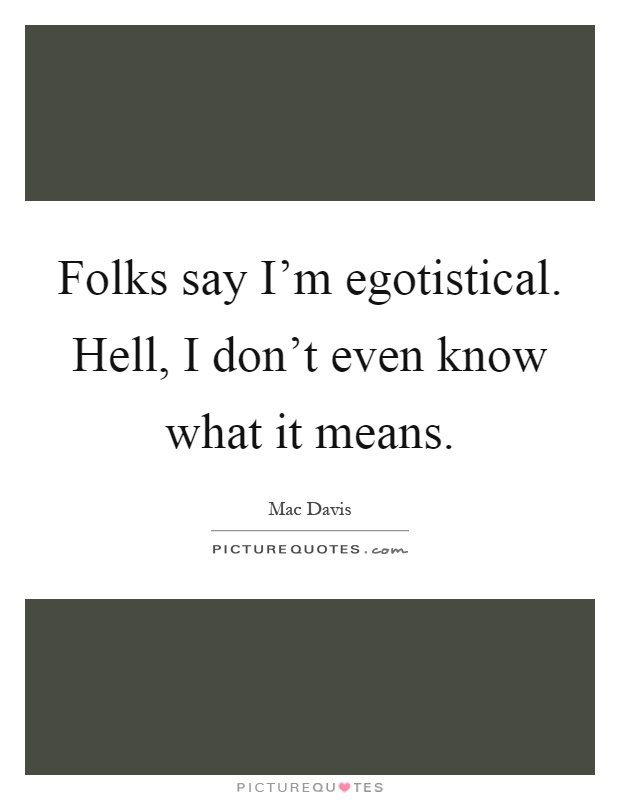 Folks say I'm egotistical. Hell, I don't even know what it means Picture Quote #1