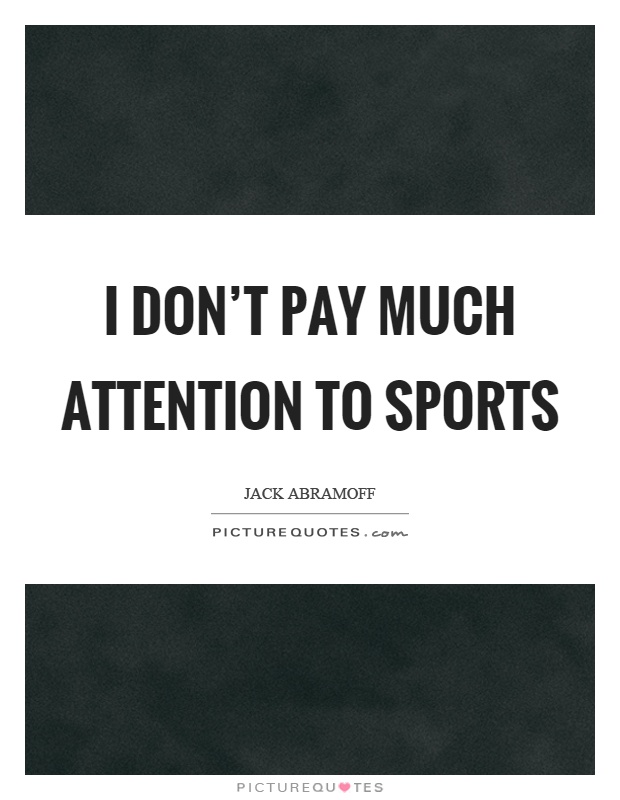 I don’t pay much attention to sports Picture Quote #1