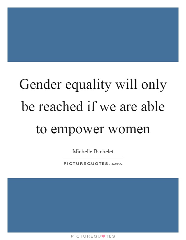 Gender Equality Will Only Be Reached If We Are Able To Empower Picture Quotes 2932