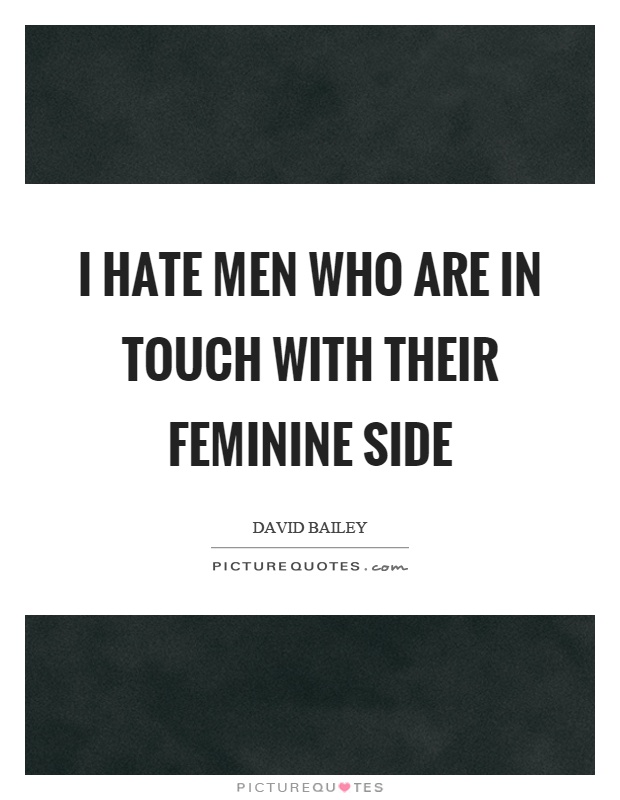 I hate men who are in touch with their feminine side Picture Quote #1