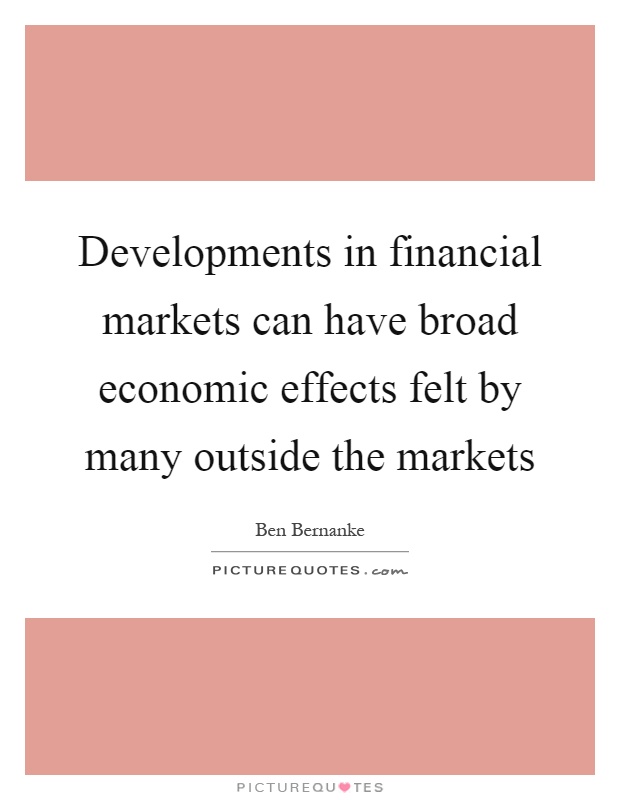 Developments in financial markets can have broad economic effects felt by many outside the markets Picture Quote #1