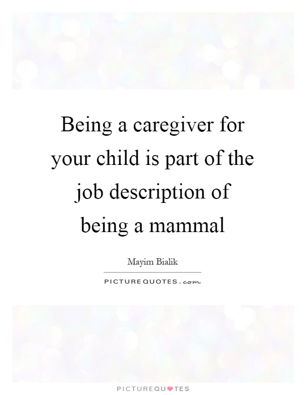 Being a caregiver for your child is part of the job description of being a mammal Picture Quote #1