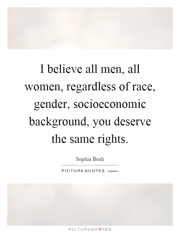 I believe all men, all women, regardless of race, gender, socioeconomic background, you deserve the same rights Picture Quote #1