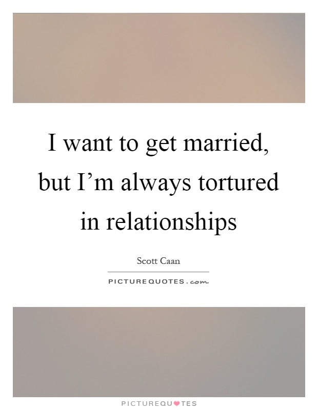 I want to get married, but I’m always tortured in relationships Picture Quote #1