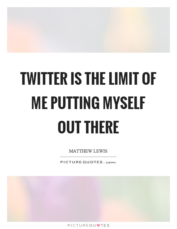 Twitter is the limit of me putting myself out there Picture Quote #1