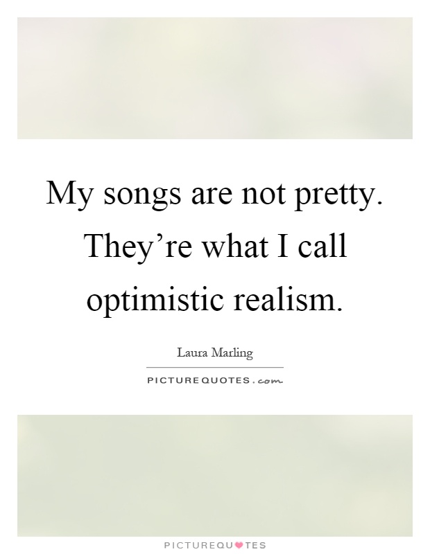 My songs are not pretty. They’re what I call optimistic realism Picture Quote #1