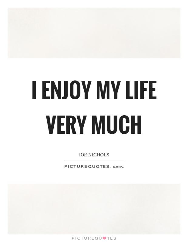 I enjoy my life very much Picture Quote #1