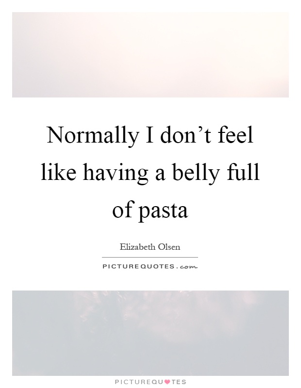 Normally I don’t feel like having a belly full of pasta Picture Quote #1