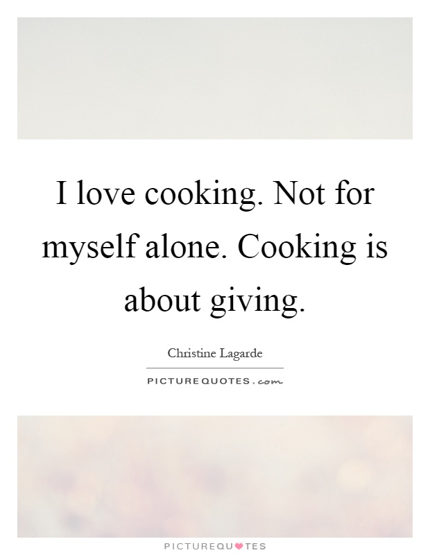 I love cooking. Not for myself alone. Cooking is about giving Picture Quote #1