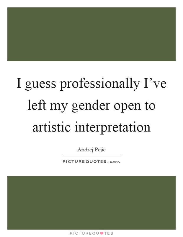 I guess professionally I’ve left my gender open to artistic interpretation Picture Quote #1