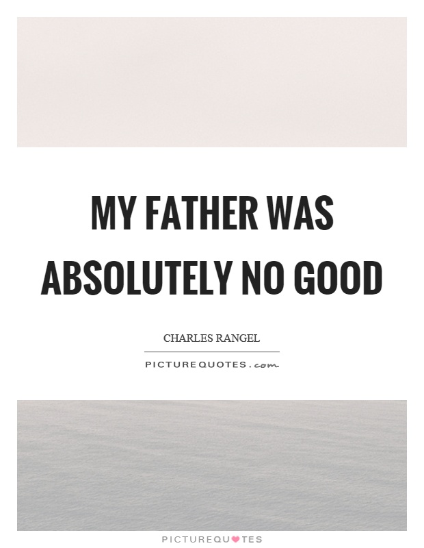 My father was absolutely no good Picture Quote #1