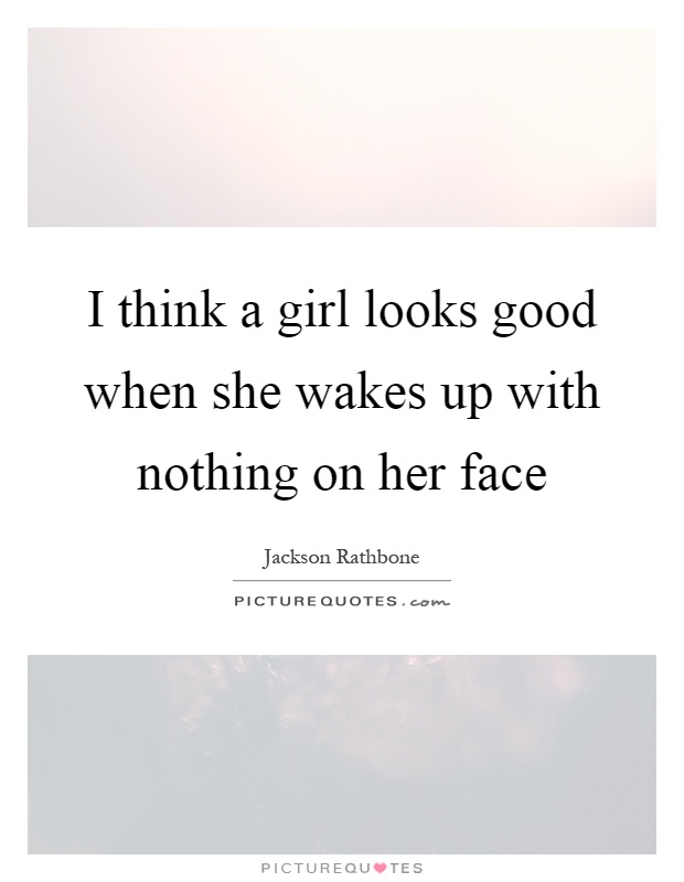 I think a girl looks good when she wakes up with nothing on her face Picture Quote #1