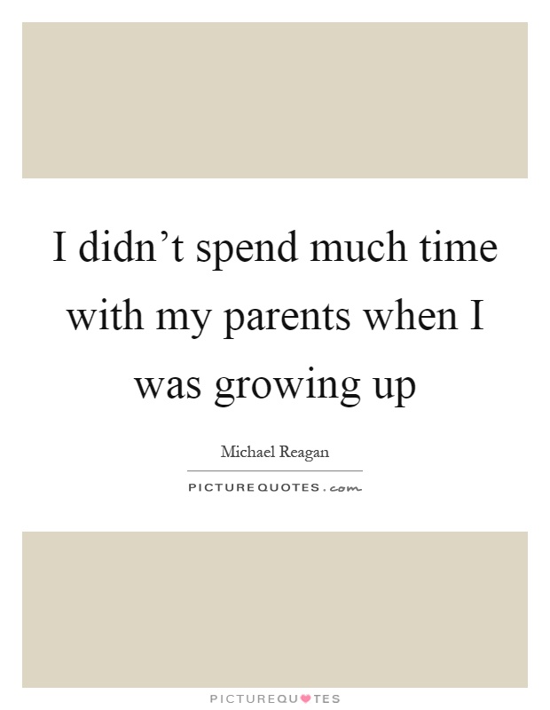 I didn’t spend much time with my parents when I was growing up Picture Quote #1