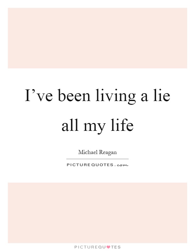 I've been living a lie all my life Picture Quote #1