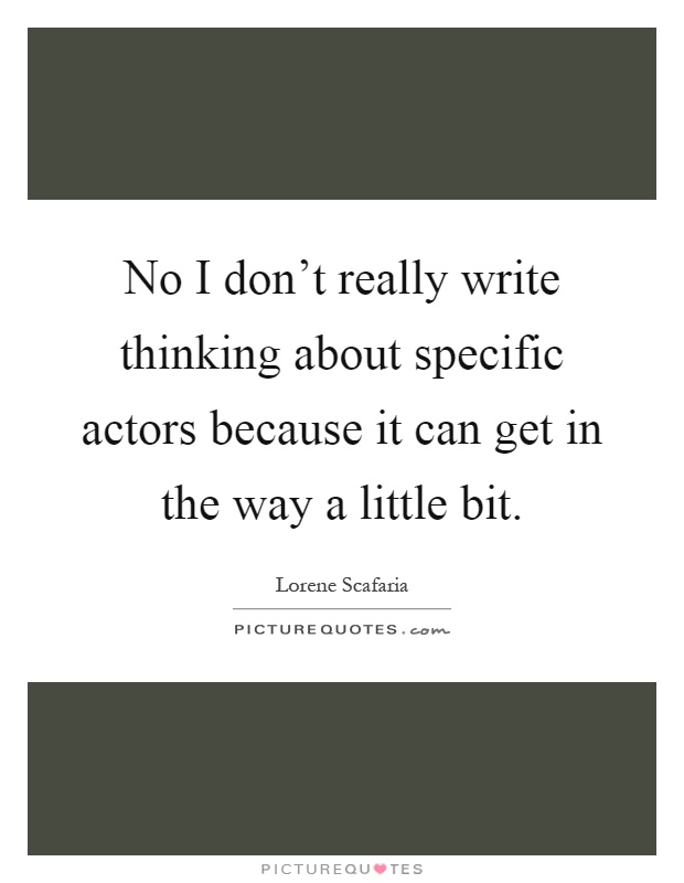 No I don’t really write thinking about specific actors because it can get in the way a little bit Picture Quote #1