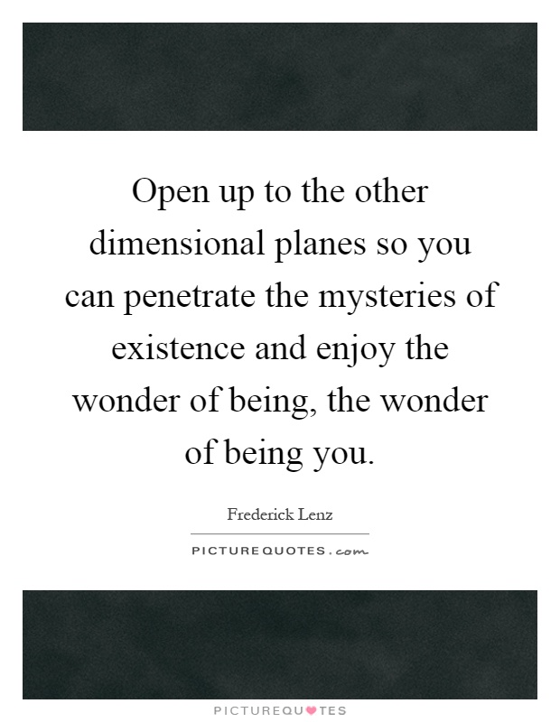 Open up to the other dimensional planes so you can penetrate the mysteries of existence and enjoy the wonder of being, the wonder of being you Picture Quote #1