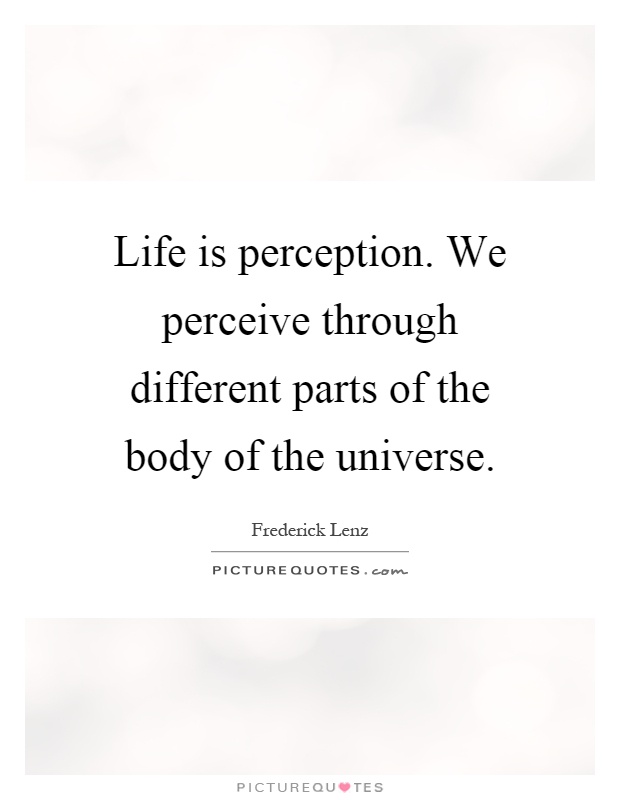 Life is perception. We perceive through different parts of the body of the universe Picture Quote #1