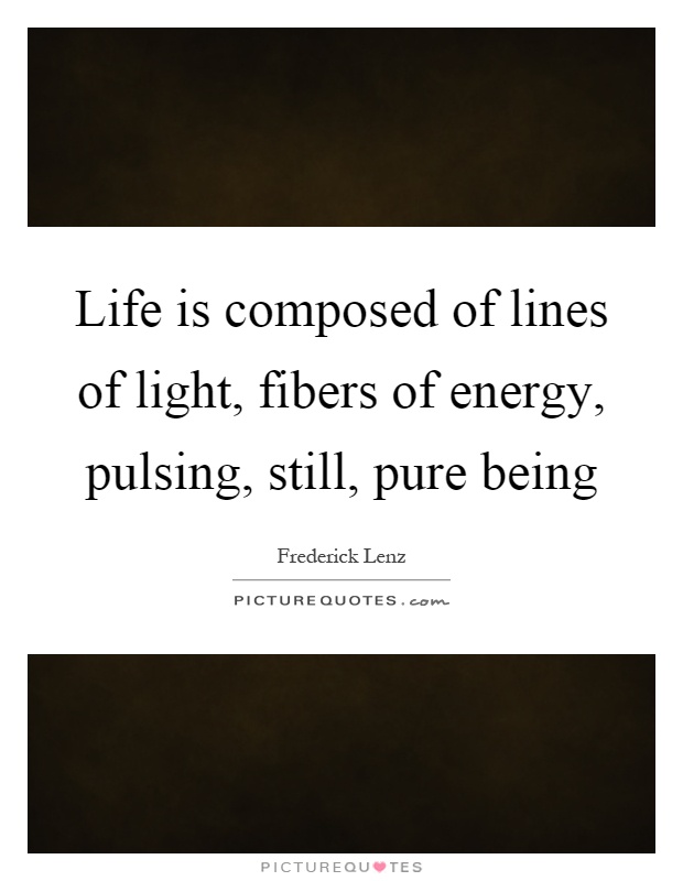 Life is composed of lines of light, fibers of energy, pulsing, still, pure being Picture Quote #1