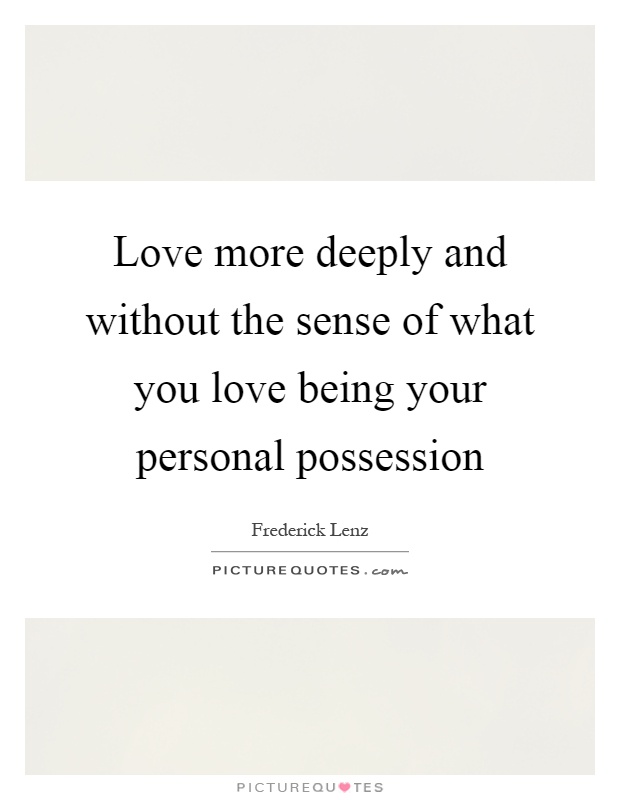 Love more deeply and without the sense of what you love being your personal possession Picture Quote #1