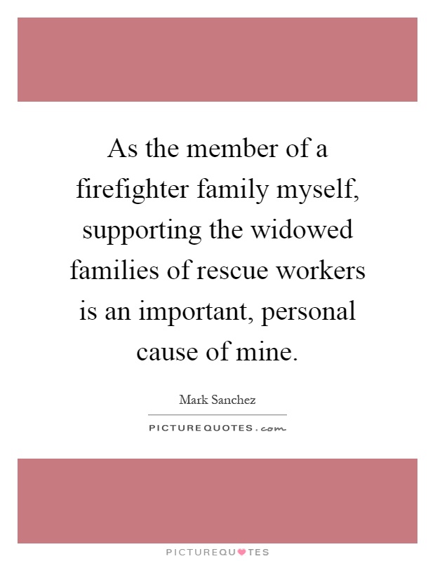 as the member of a firefighter family myself supporting the widowed families of rescue workers is quote 1
