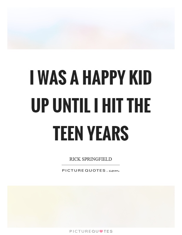 I was a happy kid up until I hit the teen years Picture Quote #1