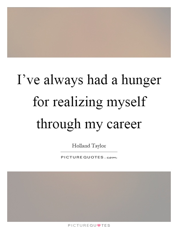 I’ve always had a hunger for realizing myself through my career Picture Quote #1