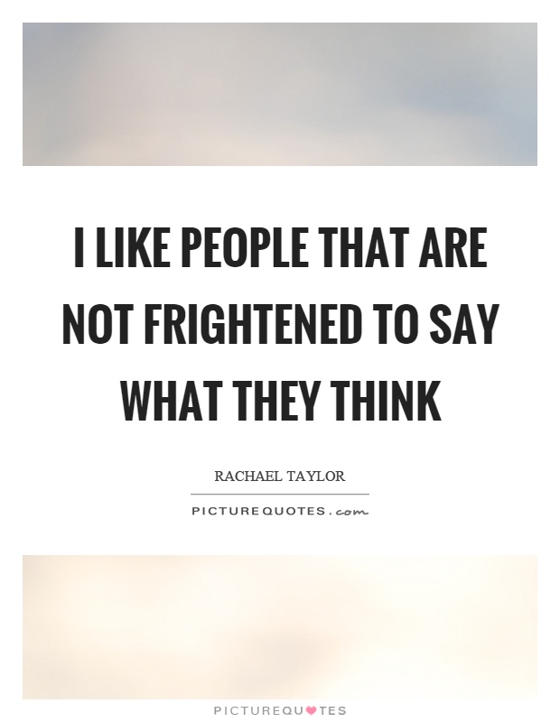 I like people that are not frightened to say what they think Picture Quote #1