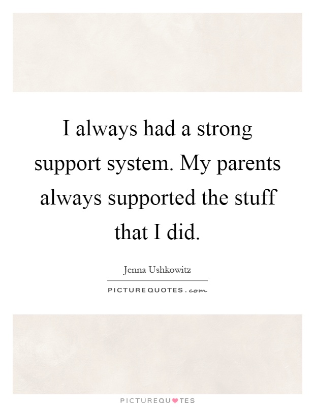 I always had a strong support system. My parents always supported the stuff that I did Picture Quote #1