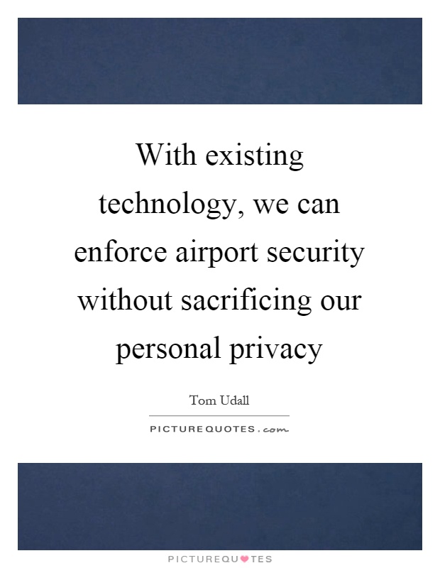 With existing technology, we can enforce airport security without sacrificing our personal privacy Picture Quote #1