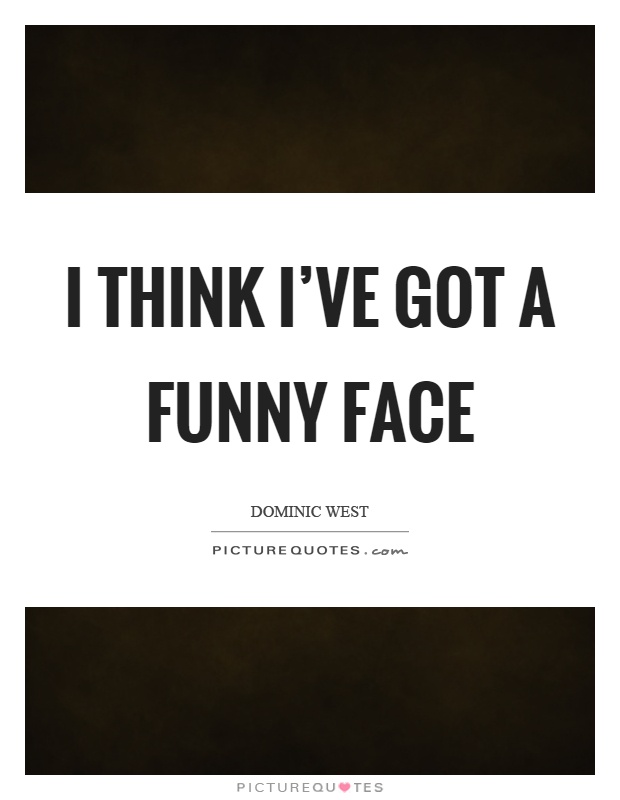 I think I’ve got a funny face Picture Quote #1