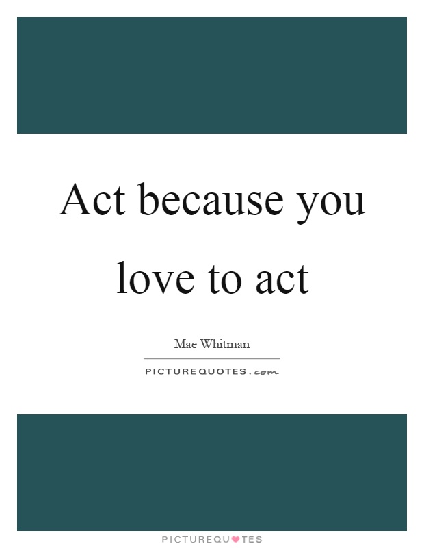 Act because you love to act Picture Quote #1