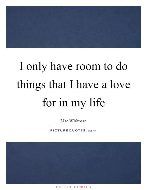 I only have room to do things that I have a love for in my life Picture Quote #1